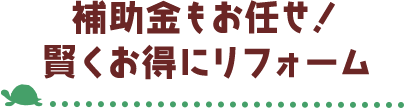 補助金もお任せ！賢くお得にリフォーム